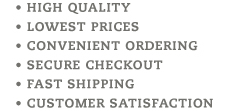 High Quality, Lowest Prices, Convenient Ordering, Secure Checkout, Fast Shipping, Customer Satisfaction